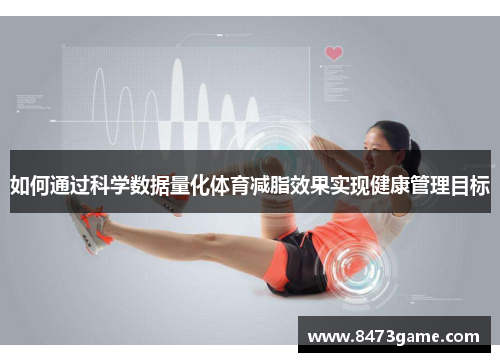如何通过科学数据量化体育减脂效果实现健康管理目标